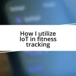 How I utilize IoT in fitness tracking