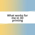 What works for me in 3D printing