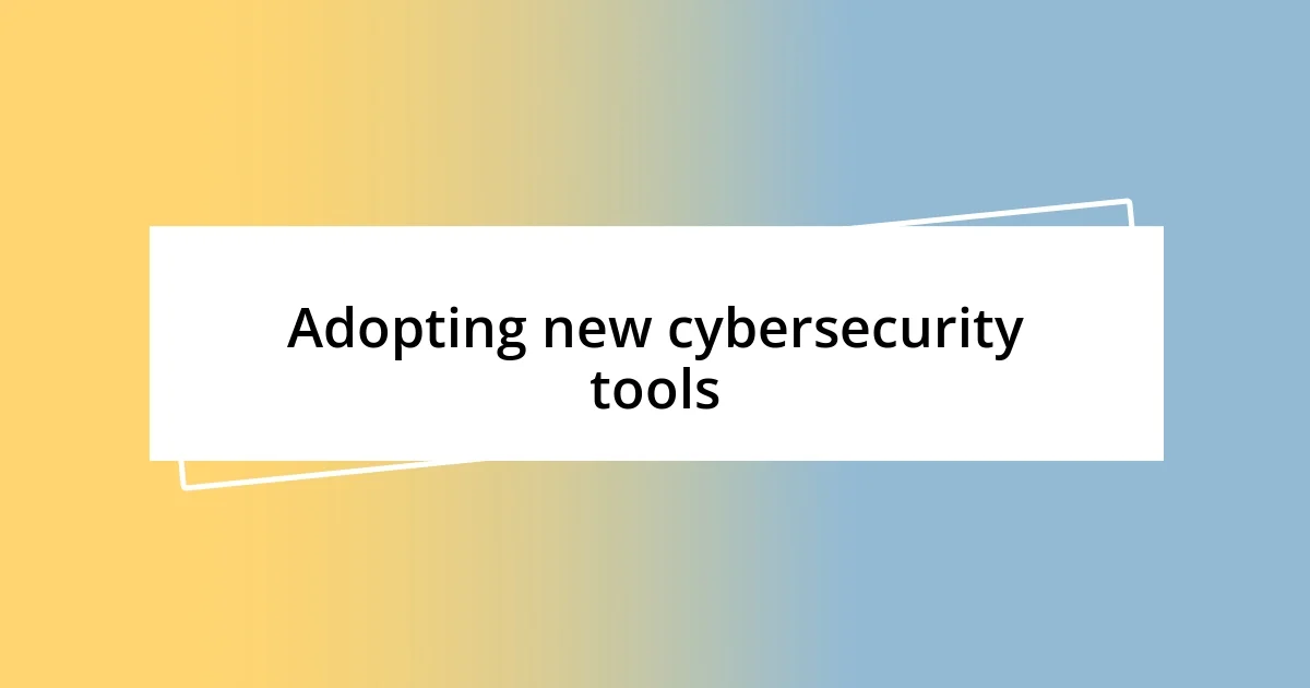 Adopting new cybersecurity tools