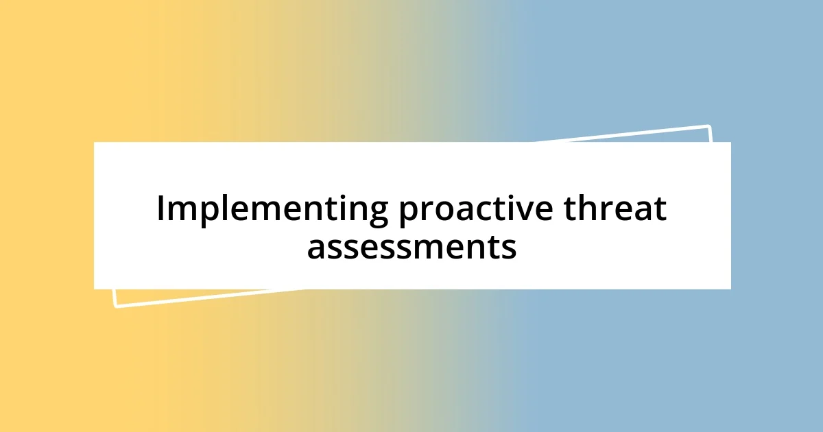 Implementing proactive threat assessments