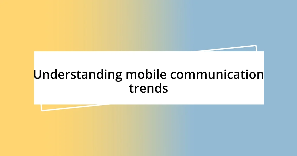 Understanding mobile communication trends