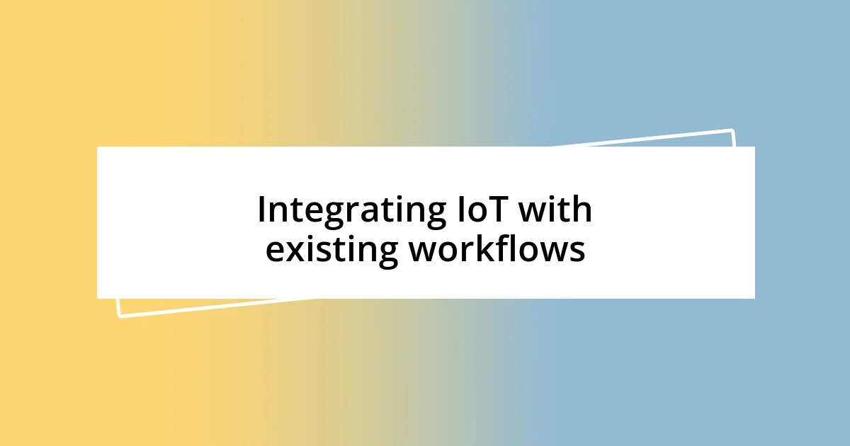 Integrating IoT with existing workflows