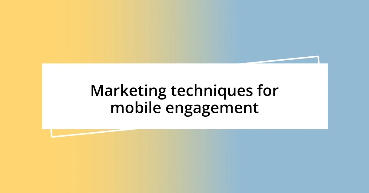 Marketing techniques for mobile engagement