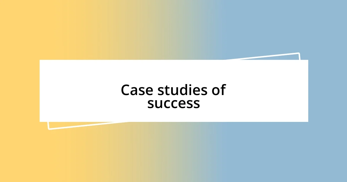 Case studies of success