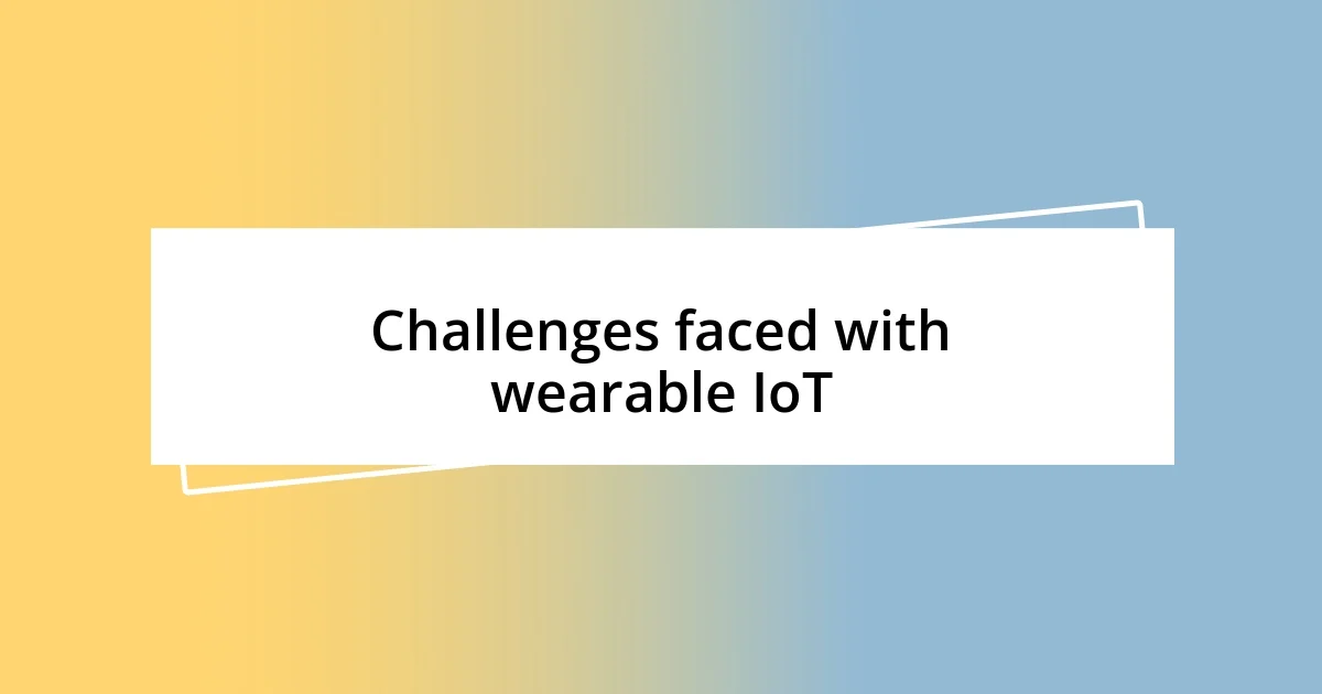 Challenges faced with wearable IoT