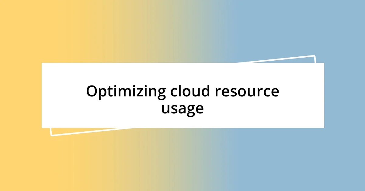 Optimizing cloud resource usage