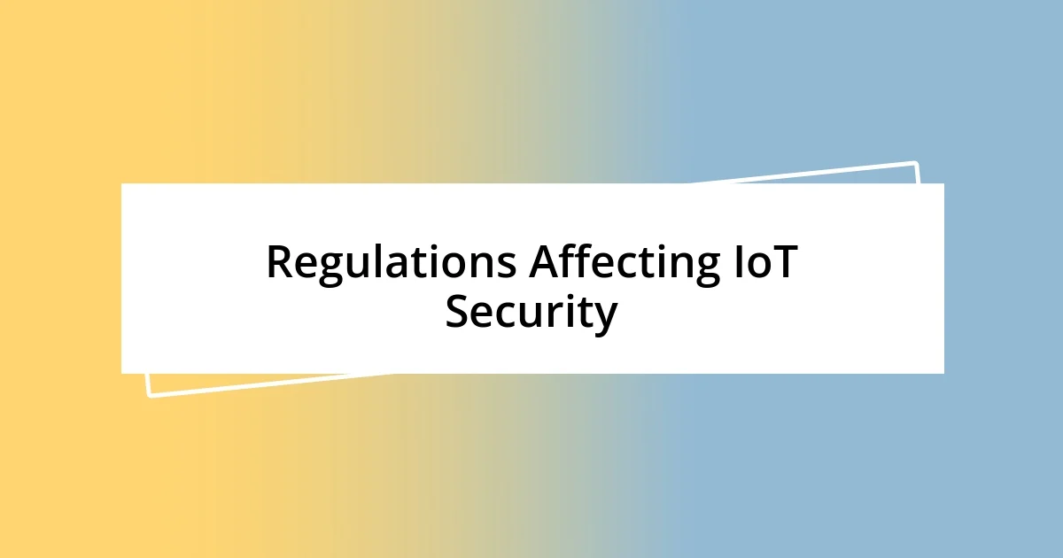 Regulations Affecting IoT Security