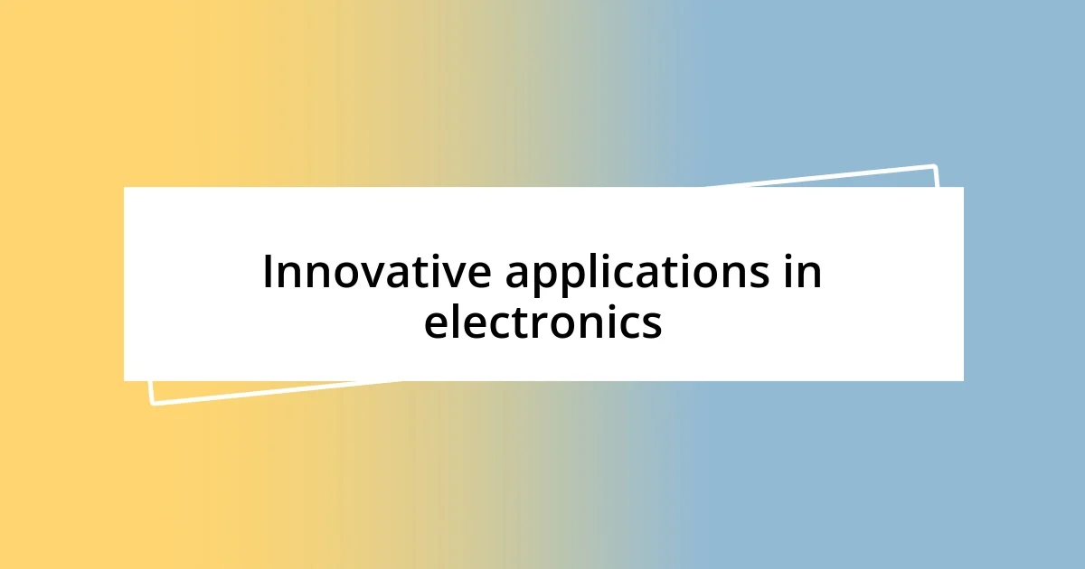 Innovative applications in electronics