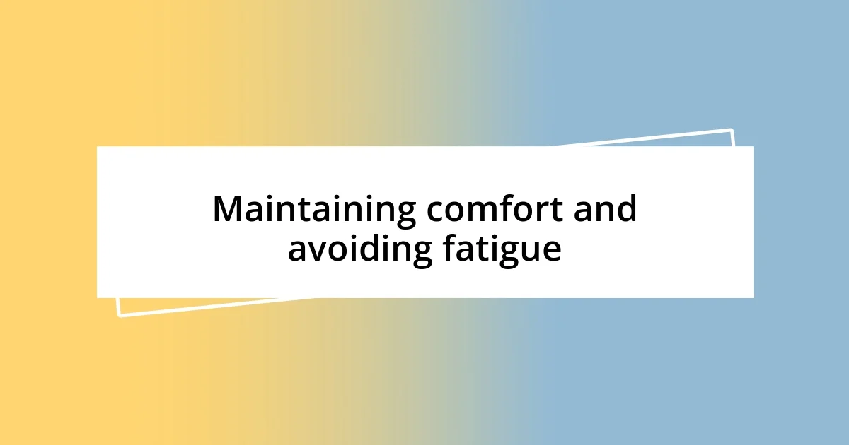 Maintaining comfort and avoiding fatigue